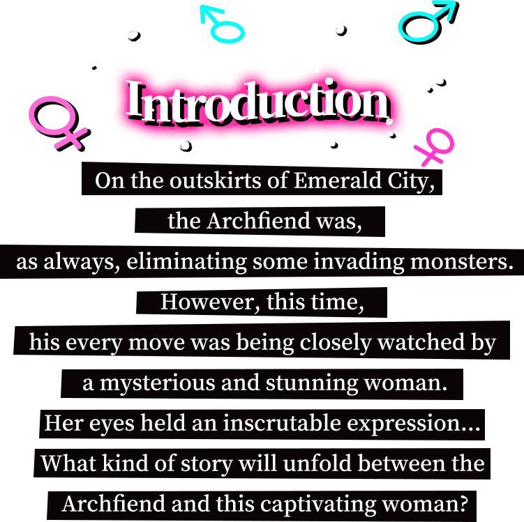 On the outskirts of Emerald City, the Archfiend was, as always, eliminating some invading monsters. However, this time, his every move was being closely watched by a mysterious and stunning woman. Her eyes held an inscrutable expression... What kind of story will unfold between the Archfiend and this captivating woman? Story, On the outskirts of Emerald City, the Archfiend was, as always, eliminating some invading monsters. However, this time, his every move was being closely watched by a mysterious and stunning woman. Her eyes held an inscrutable expression... What kind of story will unfold between the Archfiend and this captivating woman?